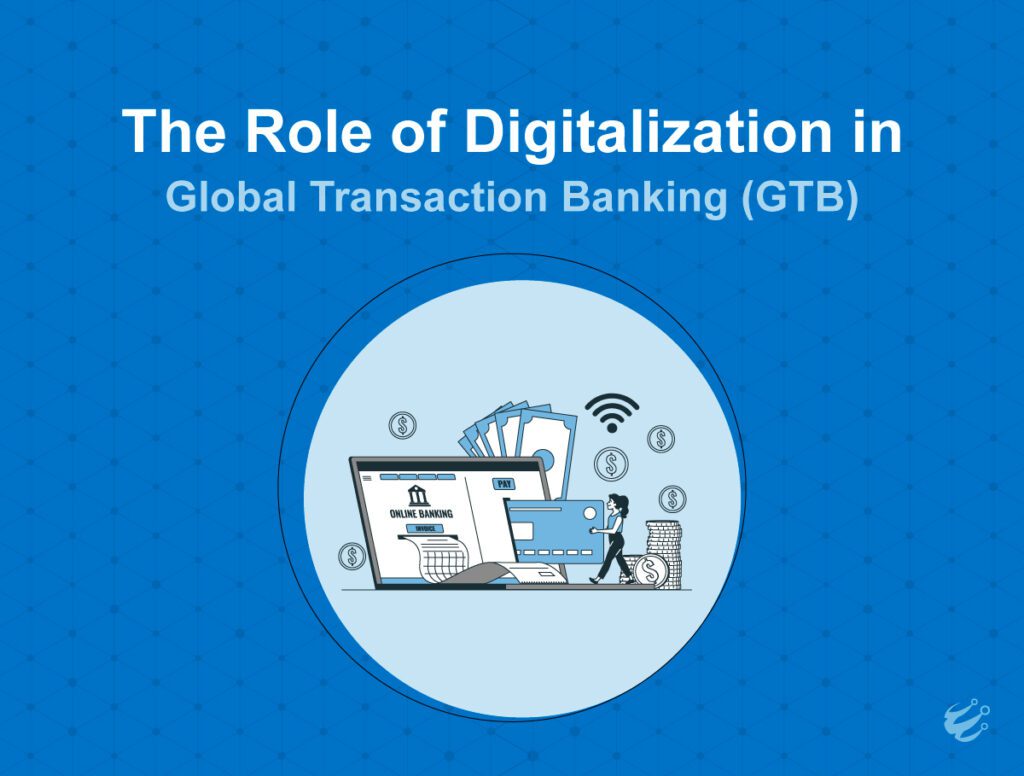 The Role of Digitalization in Global Transaction Banking (GTB)_Profinch